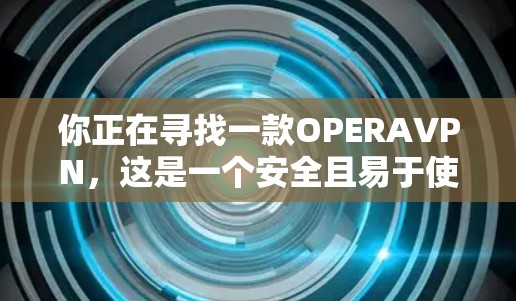 你正在寻找一款OPERAVPN，这是一个安全且易于使用的VPN服务。以下是使用OPERAVPN的指南