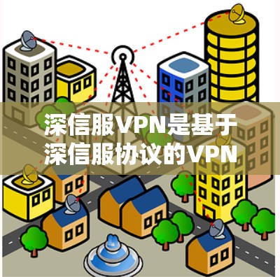 深信服VPN是基于深信服协议的VPN软件，主要用于VPN连接。以下是一个逐步的下载指南