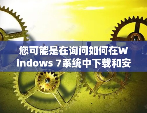 您可能是在询问如何在Windows 7系统中下载和安装VPN软件。以下是详细的步骤指南