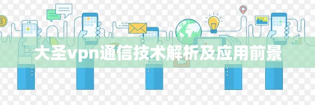 大圣vpn通信技术解析及应用前景