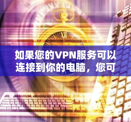 如果您的VPN服务可以连接到你的电脑，您可以使用以下步骤来下载手机