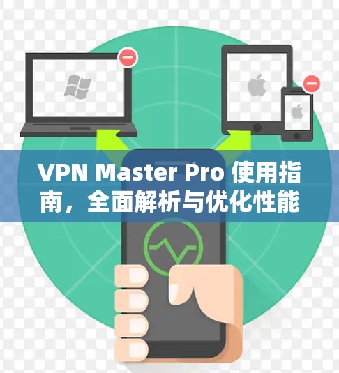 VPN Master Pro 使用指南，全面解析与优化性能