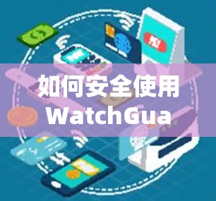 如何安全使用WatchGuardVPN下载