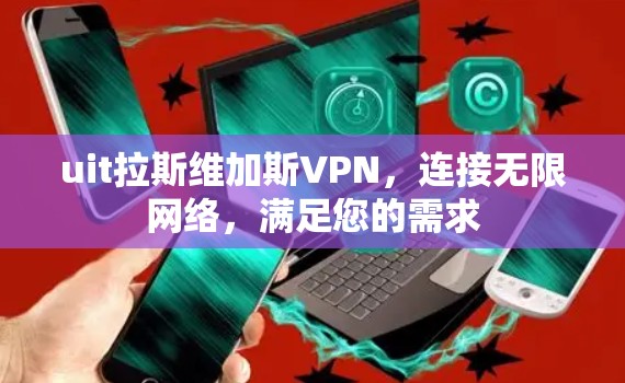 uit拉斯维加斯VPN，连接无限网络，满足您的需求