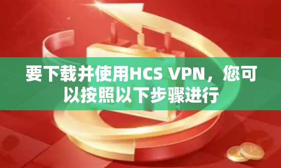 要下载并使用HCS VPN,您可以按照以下步骤进行 要下载并使用HCS VPN,您可以按照以下步骤进行