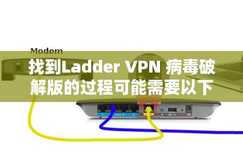 找到Ladder VPN 病毒破解版的过程可能需要以下步骤