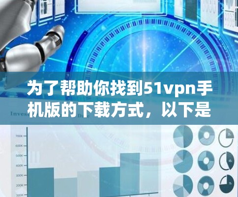 为了帮助你找到51vpn手机版的下载方式，以下是一些步骤和建议