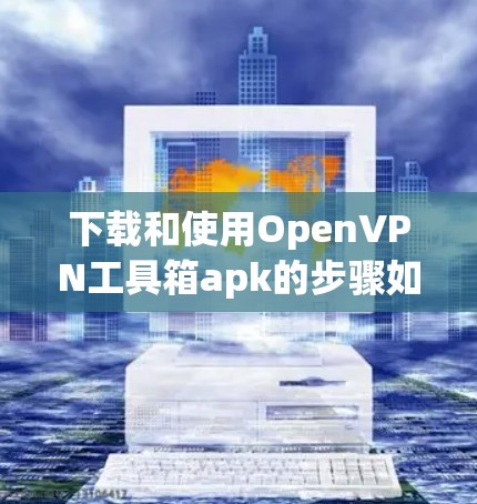 下载和使用OpenVPN工具箱apk的步骤如下
