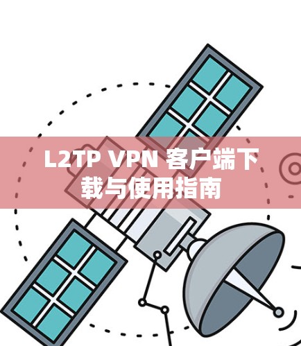 L2TP VPN 客户端下载与使用指南