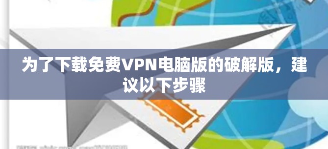 为了下载免费VPN电脑版的破解版，建议以下步骤