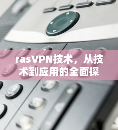 rasVPN技术，从技术到应用的全面探索