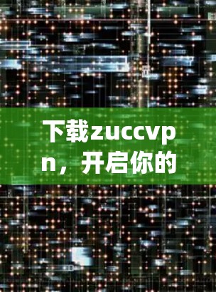 下载zuccvpn,开启你的下载之旅 下载zuccvpn,开启你的下载之旅