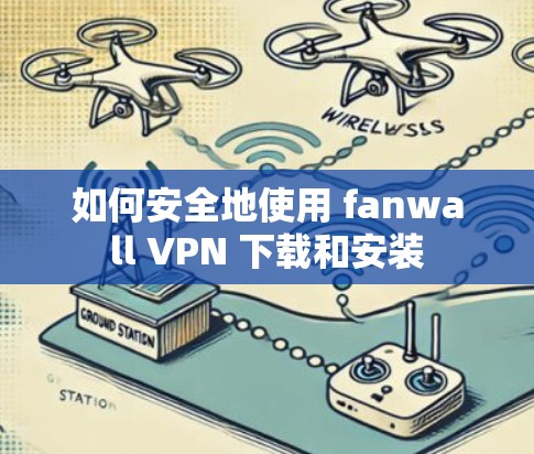 如何安全地使用 fanwall VPN 下载和安装