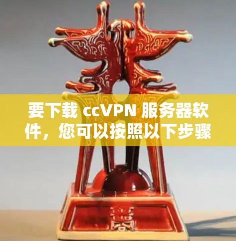 要下载 ccVPN 服务器软件，您可以按照以下步骤进行