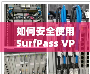 如何安全使用SurfPass VPN下载APK