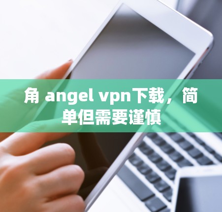 角 angel vpn下载，简单但需要谨慎