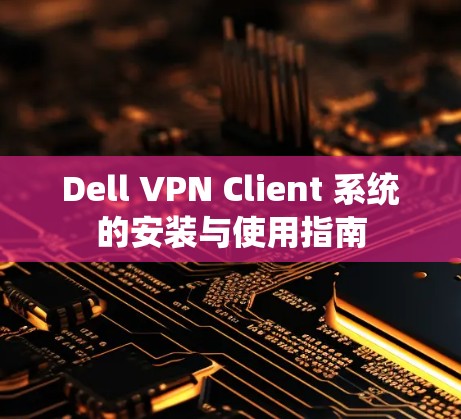 Dell VPN Client 系统的安装与使用指南