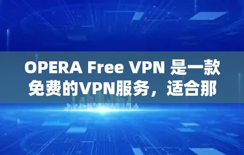 OPERA Free VPN 是一款免费的VPN服务，适合那些不想花钱但需要VPN的用户。它提供多种加密方式和高级功能，帮助用户更好地保护隐私和安全