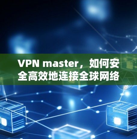 VPN master，如何安全高效地连接全球网络