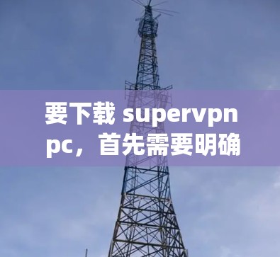 要下载 supervpn pc，首先需要明确你指的是哪个具体版本或软件。通常，supervpn 可能是指 SuperVPN，这是一个用于VPN软件，支持多设备连接，适合个人用户或团队使用