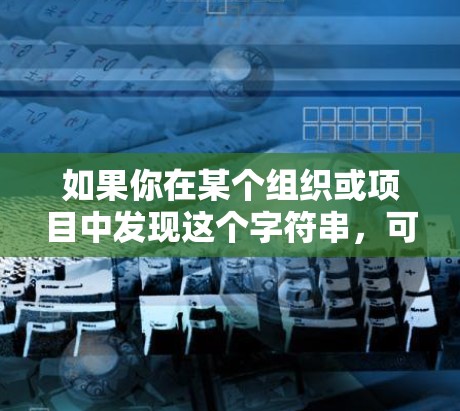 如果你在某个组织或项目中发现这个字符串，可能是出于某种特定的需求，但同样，作为普通用户提供，我无法提供具体的指导
