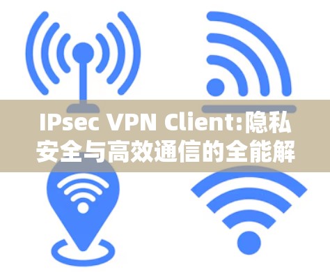 IPsec VPN Client:隐私安全与高效通信的全能解决方案
