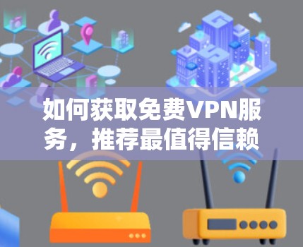 如何获取免费VPN服务，推荐最值得信赖的网络VPN推荐