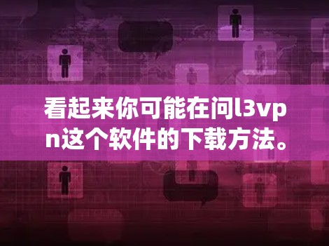 看起来你可能在问l3vpn这个软件的下载方法。不过，l3vpn这个词不是很明确，可能有一些误解。为了帮助你，我需要更多的上下文信息