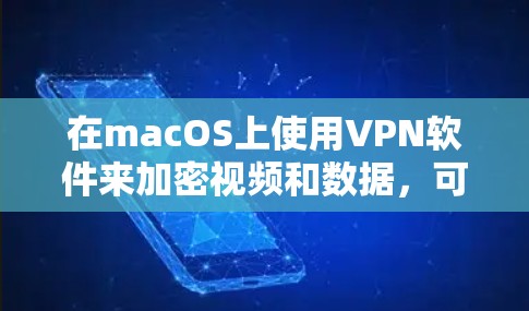在macOS上使用VPN软件来加密视频和数据，可以按照以下步骤进行操作