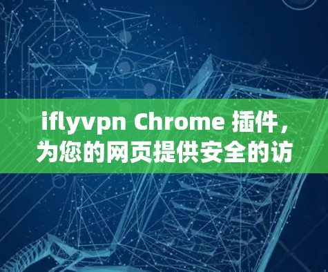 iflyvpn Chrome 插件，为您的网页提供安全的访问通道