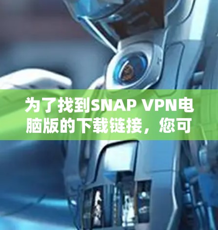 为了找到SNAP VPN电脑版的下载链接，您可以按照以下步骤进行