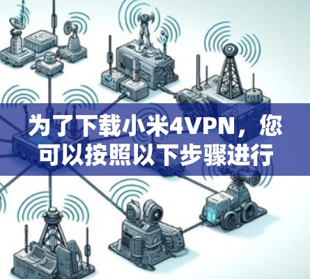 为了下载小米4VPN，您可以按照以下步骤进行