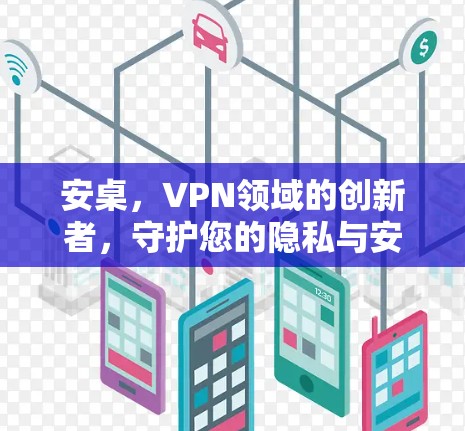 安桌，VPN领域的创新者，守护您的隐私与安全