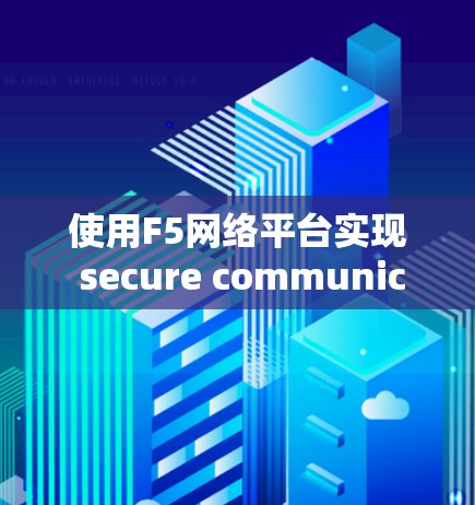 使用F5网络平台实现 secure communication 的最佳实践