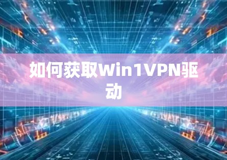 如何获取Win1VPN驱动