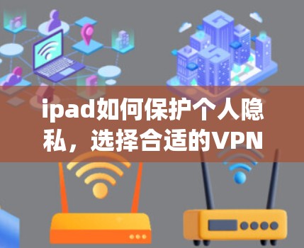 ipad如何保护个人隐私，选择合适的VPN解决方案