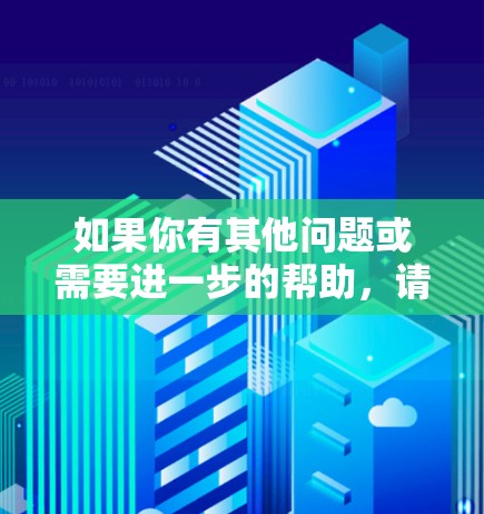 如果你有其他问题或需要进一步的帮助，请提供更多细节，我会尽力帮助你！