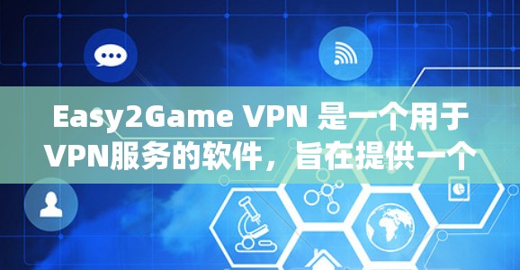 Easy2Game VPN 是一个用于VPN服务的软件，旨在提供一个安全、可靠的网络连接。如果你想下载 Easy2Game VPN，以下是下载链接和使用步骤