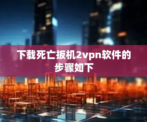 下载死亡扳机2vpn软件的步骤如下