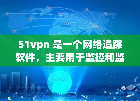 51vpn 是一个网络追踪软件，主要用于监控和监控网络。如果你需要下载它的破解版，可以按照以下步骤进行