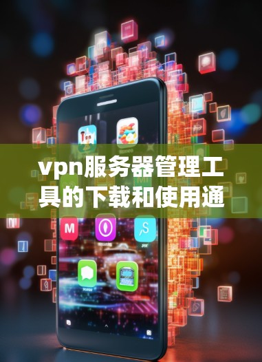 vpn服务器管理工具的下载和使用通常与网络管理工具或VPN管理工具相关。以下是一些常见的vpn服务器管理工具及其下载链接，供您参考