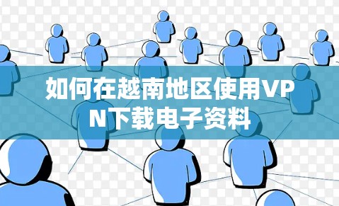 如何在越南地区使用VPN下载电子资料