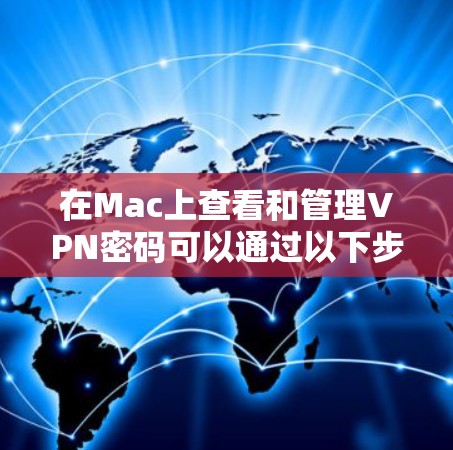 在Mac上查看和管理VPN密码可以通过以下步骤进行