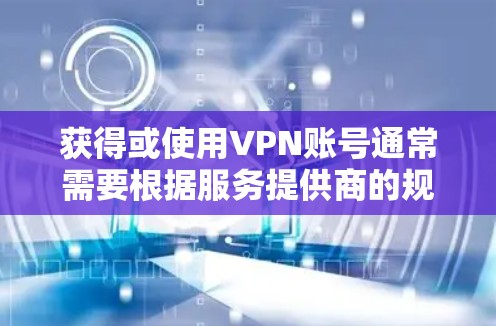 获得或使用VPN账号通常需要根据服务提供商的规则来决定是否需要付费。以下是一些通用的步骤