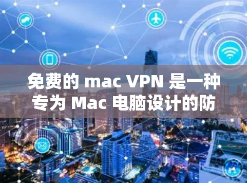 免费的 mac VPN 是一种专为 Mac 电脑设计的防火墙工具，提供防火墙、自动配置域名和多语言支持，适用于在Mac 电脑上进行安全网络访问。以下是关于免费 mac VPN 的详细信息