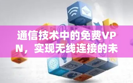 通信技术中的免费VPN，实现无线连接的未来