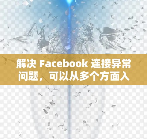 解决 Facebook 连接异常问题，可以从多个方面入手