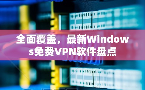 全面覆盖，最新Windows免费VPN软件盘点