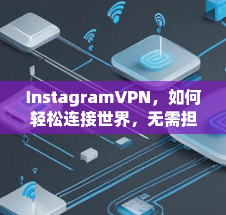 InstagramVPN，如何轻松连接世界，无需担心