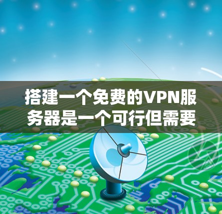 搭建一个免费的VPN服务器是一个可行但需要仔细规划的过程。以下是一个详细的步骤指南，帮助您顺利完成